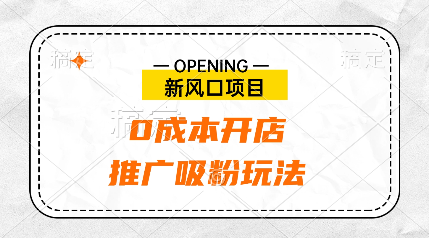 新风口项目、0成本开店、推广吸粉玩法-网赚资源网