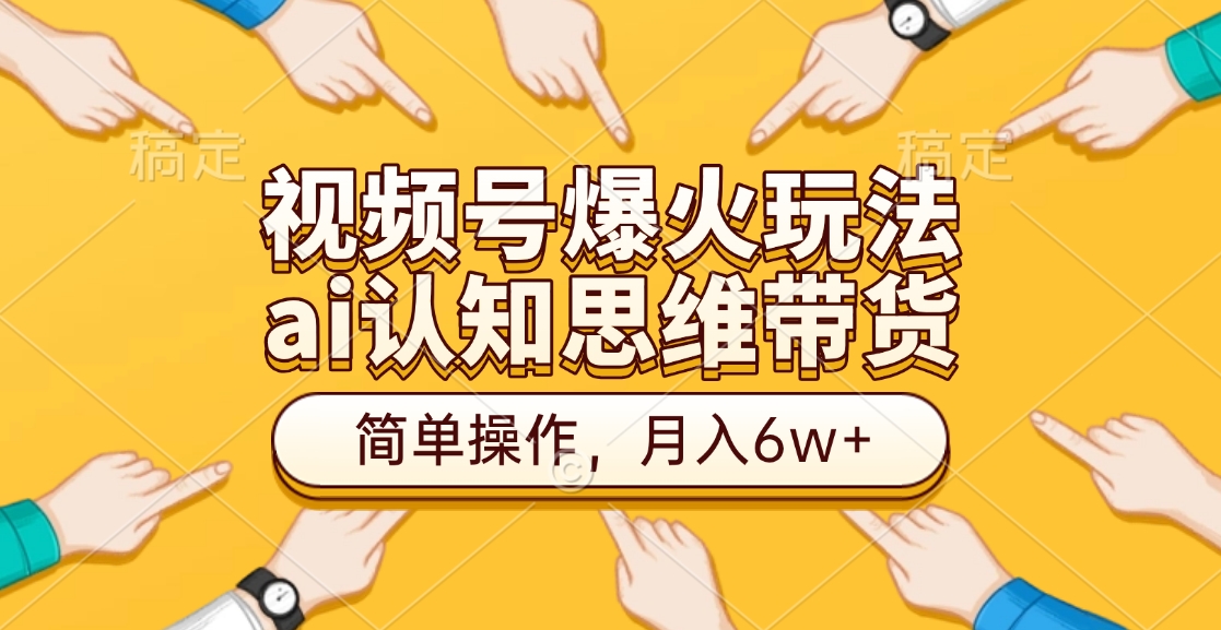 视频号爆火玩法，ai认知思维带货、简单操作，月入6w+-网赚资源网