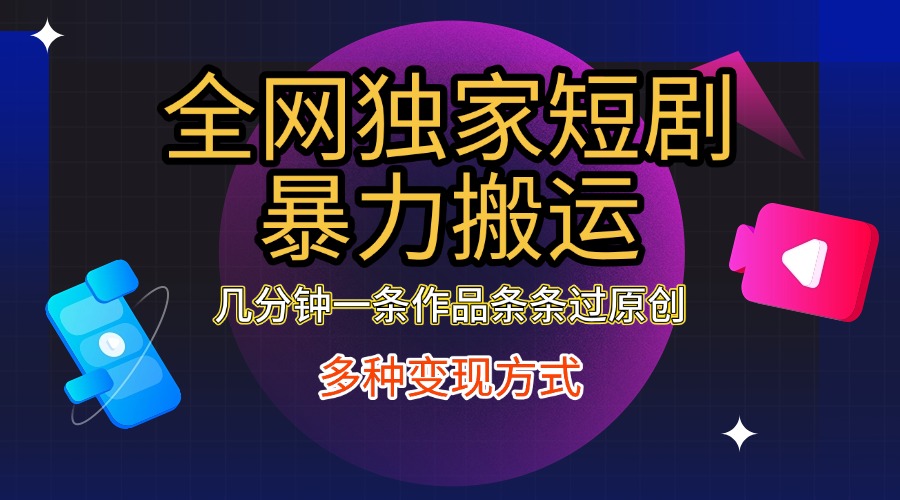 全网独家短剧暴力搬运，只需要几分钟一条作品条条过原创，多种变现方式-网赚资源网