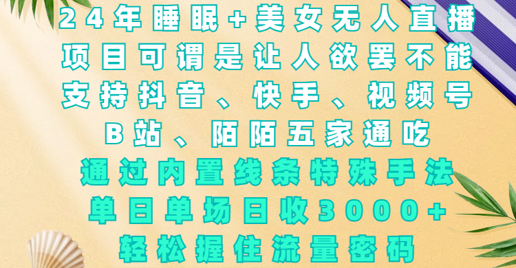 24年睡眠+美女无人直播，项目可谓是让人欲罢不能，支持抖音、快手、视频号、B站、陌陌五家通吃，通过内置线条特殊手法，单场日收3000+，轻松握住流量密码-网赚资源网