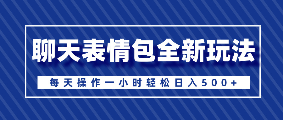 聊天表情包全新玩法，无脑搬运100%原创，每天操作一小时轻松日入500+-网赚资源网