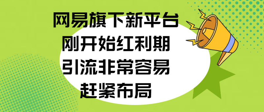 网易旗下新平台，刚开始红利期，引流非常容易，赶紧布局-网赚资源网