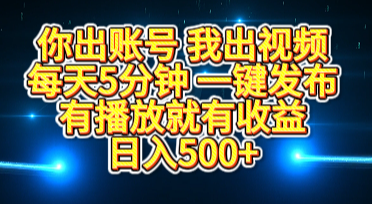你出账号我出视频，每天5分钟，一键发布，有播放就有收益，日入500+-网赚资源网