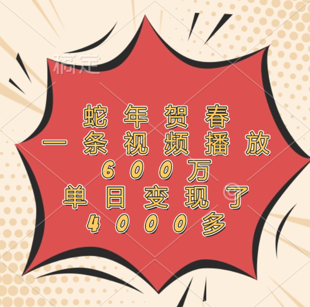 蛇年贺春，一条视频播放600万，单日变现了4000多-网赚资源网