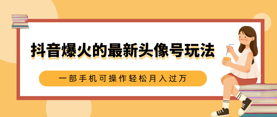 抖音爆火的最新头像号玩法，适合0基础小白，一部手机可操作轻松月入过万-网赚资源网