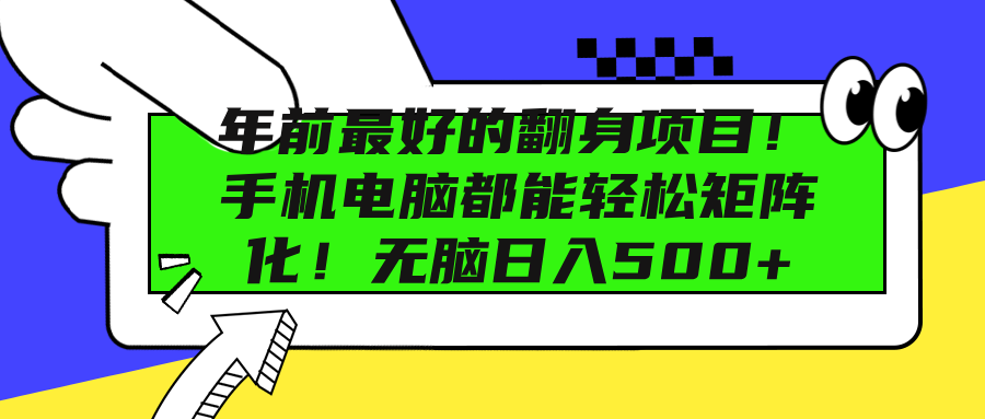 年前最好的翻身项目！手机电脑都能轻松矩阵化！无脑日入500+-网赚资源网