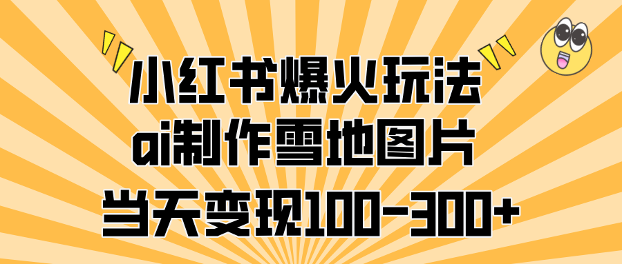 小红书爆火玩法，ai制作雪地图片，当天变现100-300+-网赚资源网