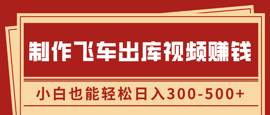 制作飞车出库视频赚钱，玩信息差一单赚50-80，小白也能轻松日入300-500+-网赚资源网