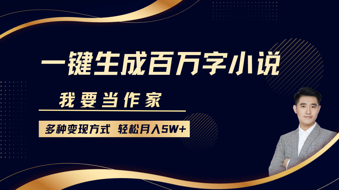 我要当作家，一键生成百万字小说，多种变现方式，轻松月入5W+-网赚资源网