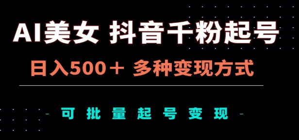 AI美女抖音千粉起号玩法，日入500＋，多种变现方式，可批量矩阵起号出售！-网赚资源网