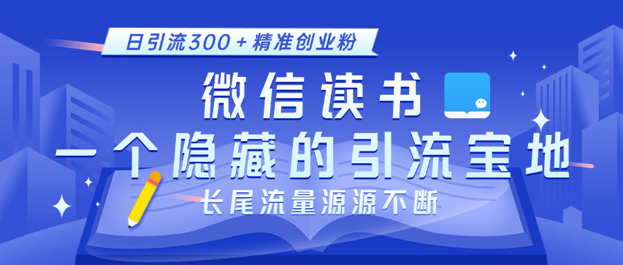 微信读书，一个隐藏的引流宝地。不为人知的小众打法，日引流300＋精准创业粉，长尾流量源源不断-网赚资源网