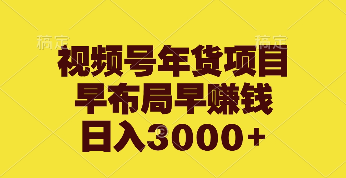 视频号年货项目，早布局早赚钱，日入3000+-网赚资源网