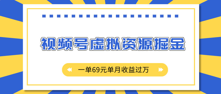 外面收费2980的项目，视频号虚拟资源掘金，一单69元单月收益过万-网赚资源网