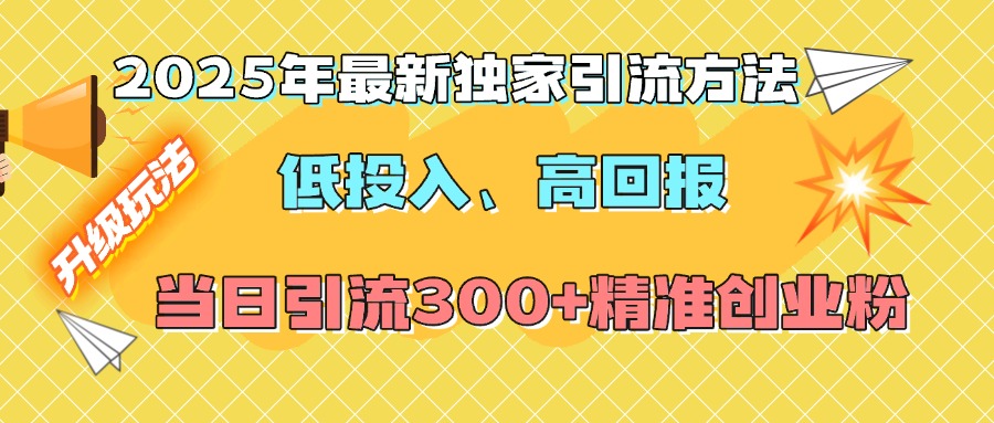 2025年最新独家引流方法，低投入高回报？当日引流300+精准创业粉-网赚资源网