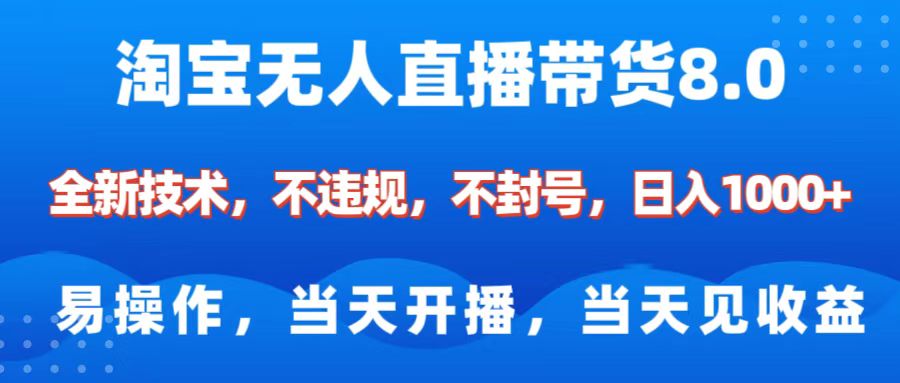 淘宝无人直播带货8.0    全新技术，不违规，不封号，纯小白易操作，当天开播，当天见收益，日入1000+-网赚资源网
