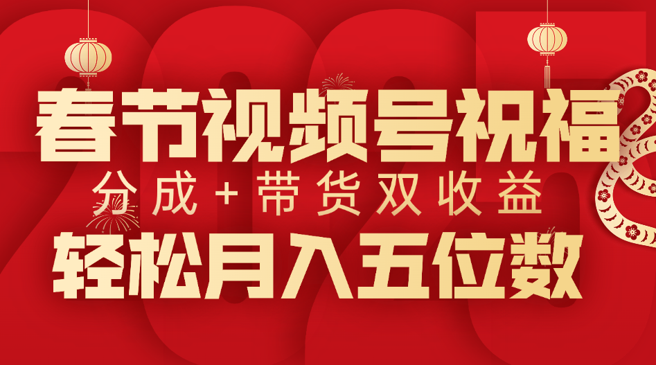 春节视频号祝福项目，分成+带货，双收益，轻松月入五位数-网赚资源网