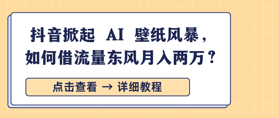 抖音掀起 AI 壁纸风暴，如何借流量东风月入两万？-网赚资源网