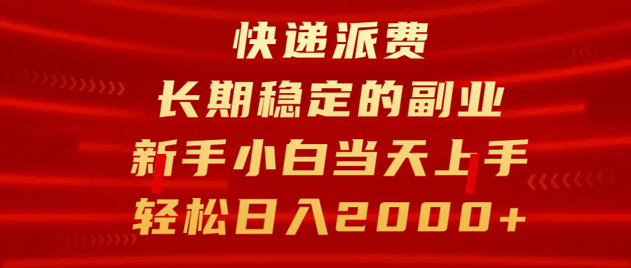 快递派费，长期稳定的副业，新手小白当天上手，轻松日入2000+-网赚资源网