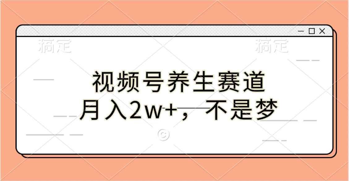 视频号养生赛道，月入2w+，不是梦-网赚资源网