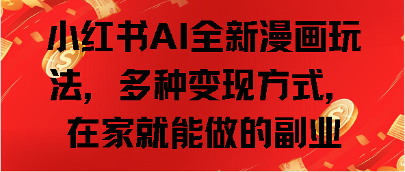 小红书AI全新漫画玩法，多种变现方式，在家就能做的副业-网赚资源网