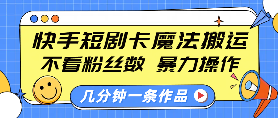 快手短剧卡魔法搬运，不看粉丝数，暴力操作，几分钟一条作品，小白也能快速上手！-网赚资源网