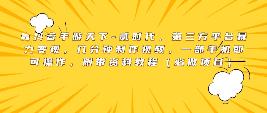 靠抖音手游天下-贰时代，第三方平台暴力变现，几分钟制作视频，一部手机即可操作，附带资料教程（必做项目）-网赚资源网