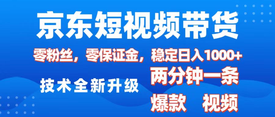 京东短视频带货，2025火爆项目，0粉丝，0保证金，操作简单，2分钟一条原创视频，日入1000+-网赚资源网