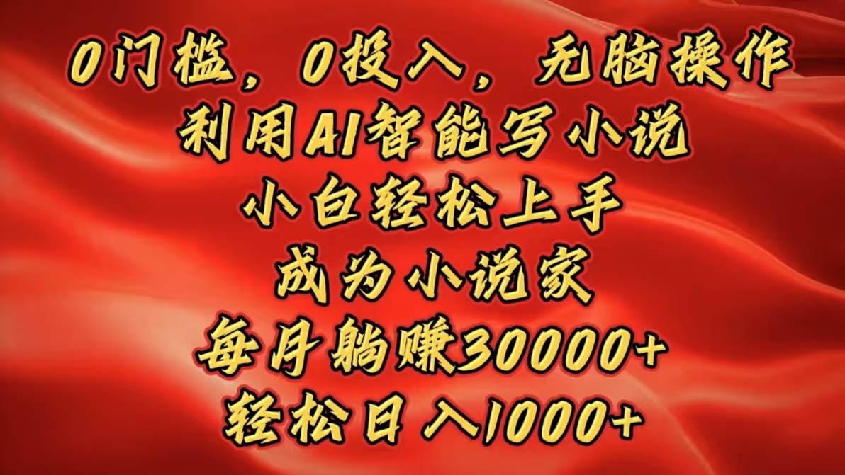 0门槛，0投入，无脑操作，利用AI智能写小说，小白轻松上手，成为小说家，每月躺赚30000+，轻松日入1000+-网赚资源网