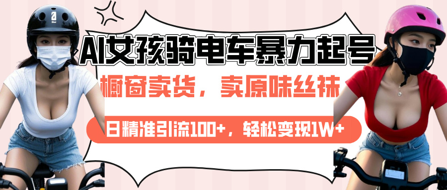 AI起号美女骑电车爆火视频，日引流精准100+，月变现轻松破万！-网赚资源网