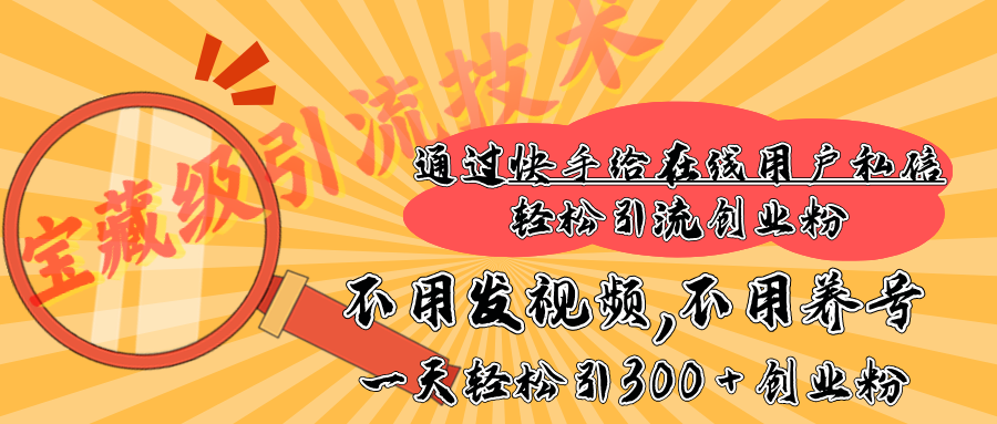 快手宝藏级引流技术，不用发视频，不用养号，纯纯搬砖操作，在线私信轻松引流创业粉，一天能引300 + 创业粉-网赚资源网