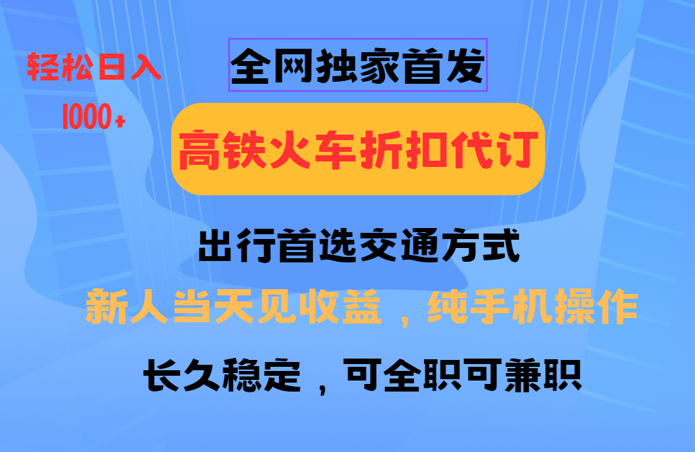 全网独家首发   全国高铁火车折扣代订   新手当日变现  纯手机操作 日入1000+-网赚资源网