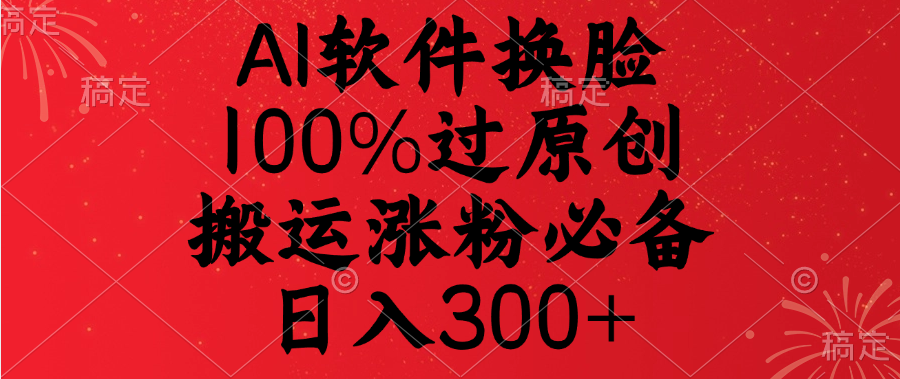 AI软件换脸，100%过原创，搬运涨粉必备，日入300+-网赚资源网