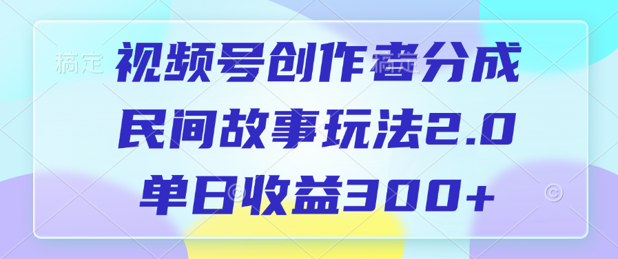 视频号创作者分成，民间故事玩法2.0，单日收益300+-网赚资源网