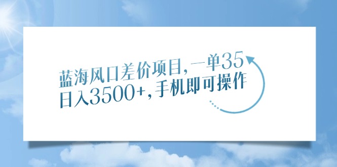 蓝海风口差价项目，一单35，日入3500+，手机即可操作-网赚资源网