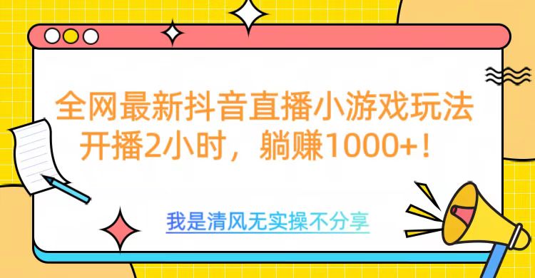 全网最新抖音直播小游戏玩法，开播2小时，躺赚1000+-网赚资源网