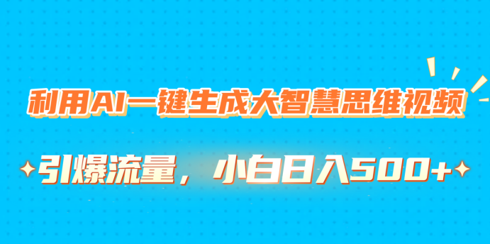 利用AI一键生成大智慧思维视频，引爆流量，小白日入500+-网赚资源网