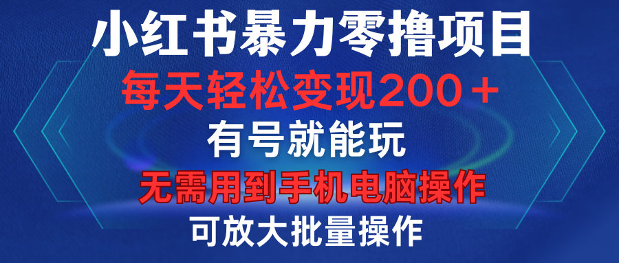 小红书暴力零撸项目，有号就能玩，单号每天变现1到15元，可放大批量操作，无需手机电脑操作-网赚资源网
