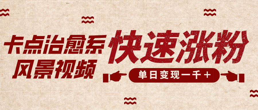 卡点治愈风景视频，快速涨粉，迅速变现，单日变现1000＋-网赚资源网