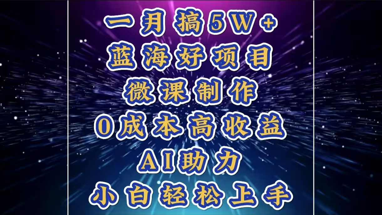 1月搞了5W+的蓝海好项目，微课制作，0成本高收益，AI助力，小白轻松上手-网赚资源网