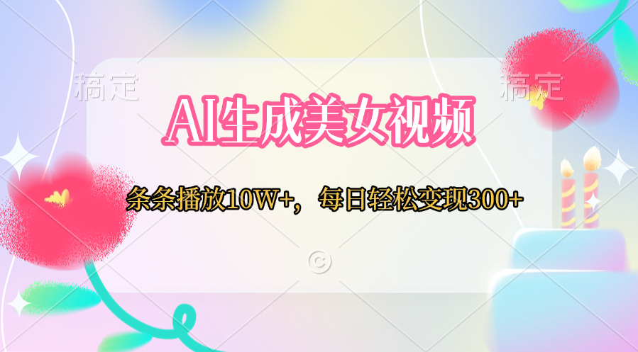 AI生成美女视频  条条播放10W+，每日轻松变现300+-网赚资源网