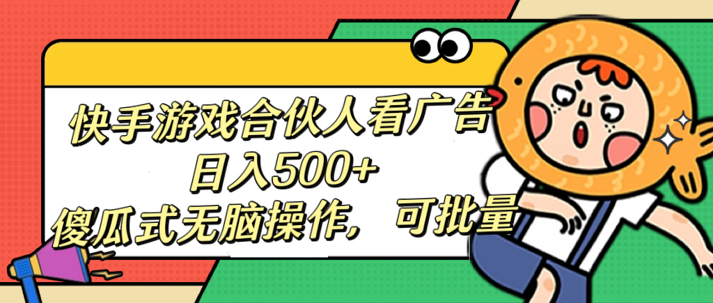 快手游戏合伙人看广告，日入500+ 傻瓜式无脑操作，可批量-网赚资源网