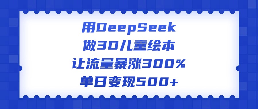 用DeepSeek做3D儿童绘本，让流量暴涨300%，单日变现500+-网赚资源网