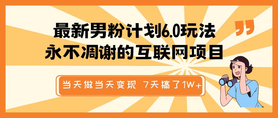 最新男粉计划6.0玩法，永不凋谢的互联网项目 当天做当天变现，视频包原创，7天搞了1W+-网赚资源网