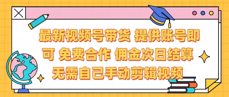 最新视频号带货  免费合作 提供账号即可 佣金次日结算每天都结算 无需自己剪辑 省时省力 直接发布即可-网赚资源网