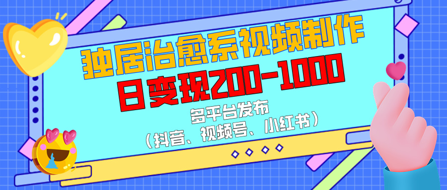 独居治愈系视频制作，多平台发布（抖音、视频号、小红书），日变现200-1000-网赚资源网