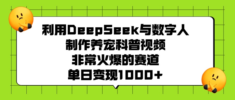 利用DeepSeek与数字人制作养宠科普视频，非常火爆的赛道，单日变现1000+-网赚资源网