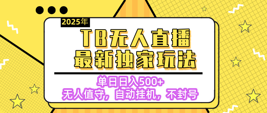 【独家】2025年TB无人直播最新玩法，单日日入500+，无人值守，自动挂机，不封号独家玩法-网赚资源网