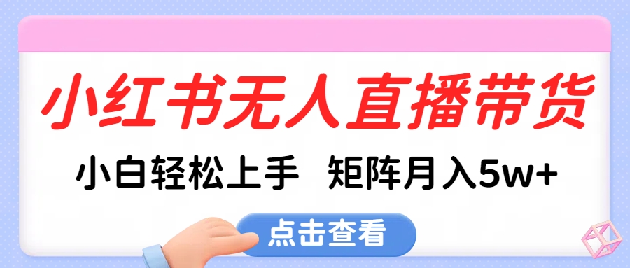 小红书无人直播带货，小白轻松上手，可矩阵月入5w+-网赚资源网