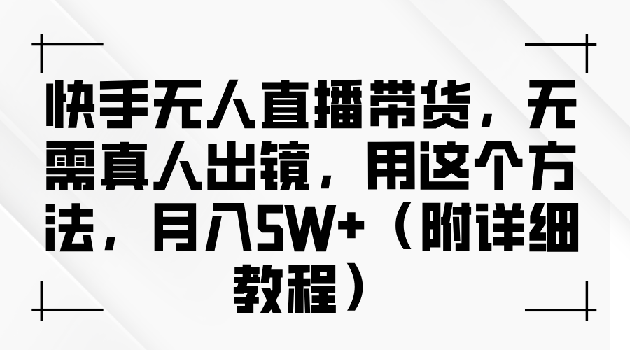 快手无人直播带货，无需真人出镜，用这个方法，月入5W+（附详细教程）-网赚资源网
