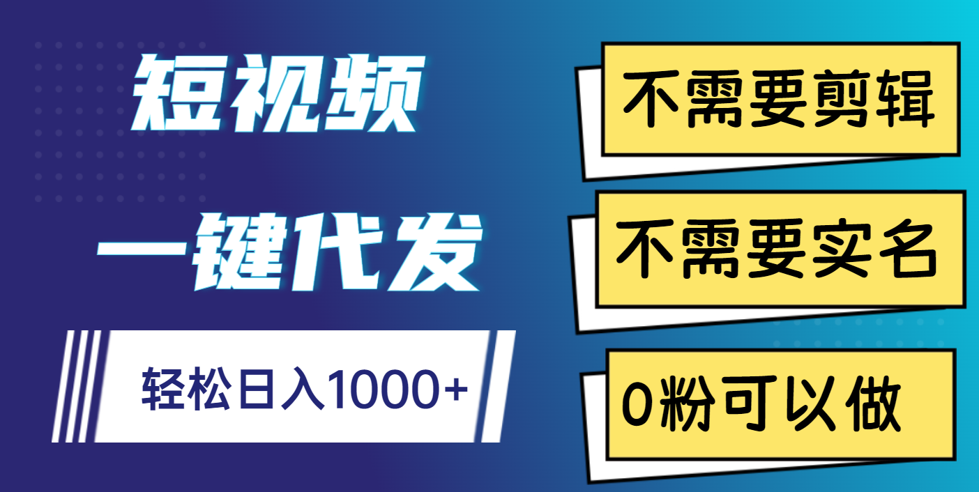 短视频一键代发，不需要剪辑，不需要实名，0粉可以做，轻松日入1000+-网赚资源网